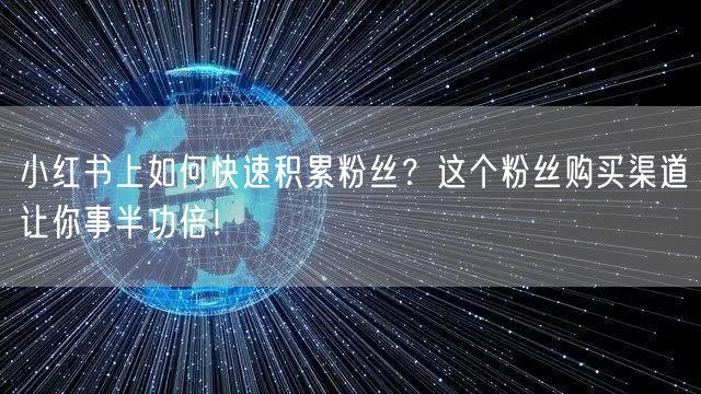 小红书上如何快速积累粉丝？这个粉丝购买渠道让你事半功倍！