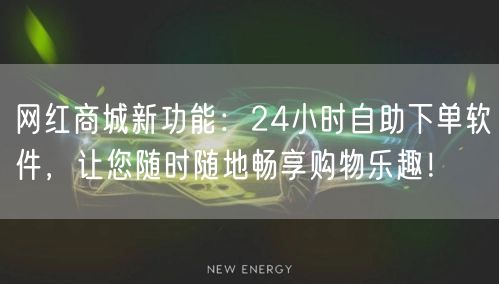 网红商城新功能：24小时自助下单软件，让您随时随地畅享购物乐趣！