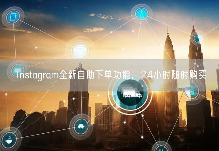 Instagram全新自助下单功能，24小时随时购买