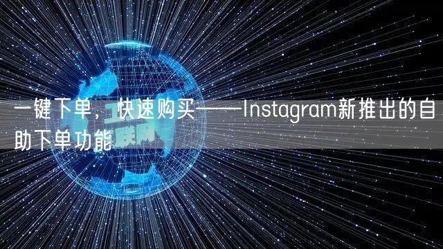 一键下单，快速购买——Instagram新推出的自助下单功能