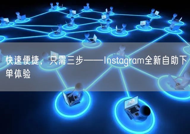 快速便捷，只需三步——Instagram全新自助下单体验