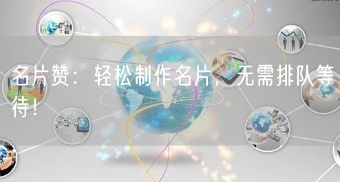 名片赞：轻松制作名片，无需排队等待！