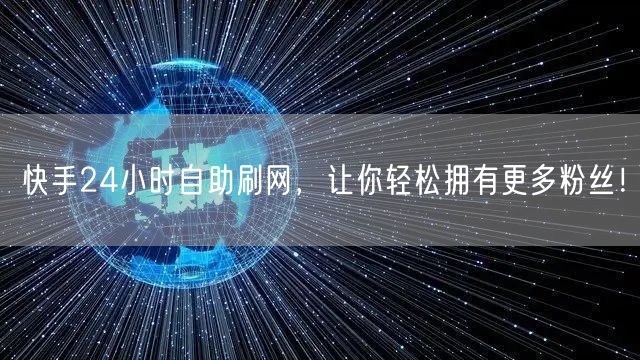 快手24小时自助刷网，让你轻松拥有更多粉丝！