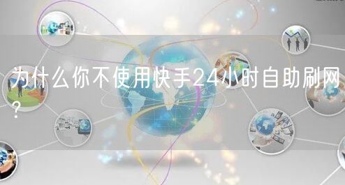 为什么你不使用快手24小时自助刷网？