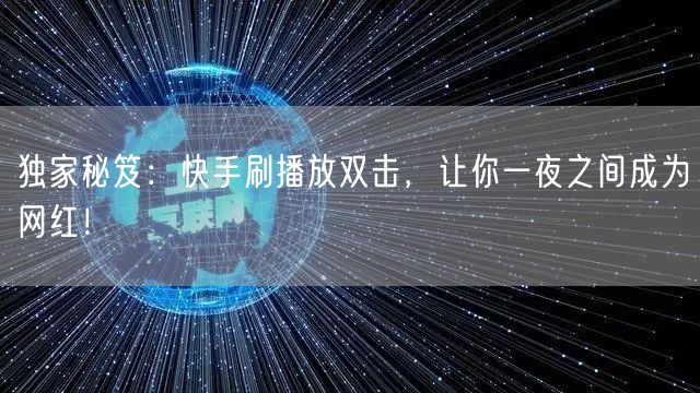 独家秘笈：快手刷播放双击，让你一夜之间成为网红！