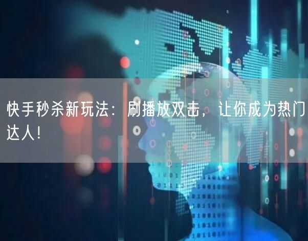 快手秒杀新玩法：刷播放双击，让你成为热门达人！