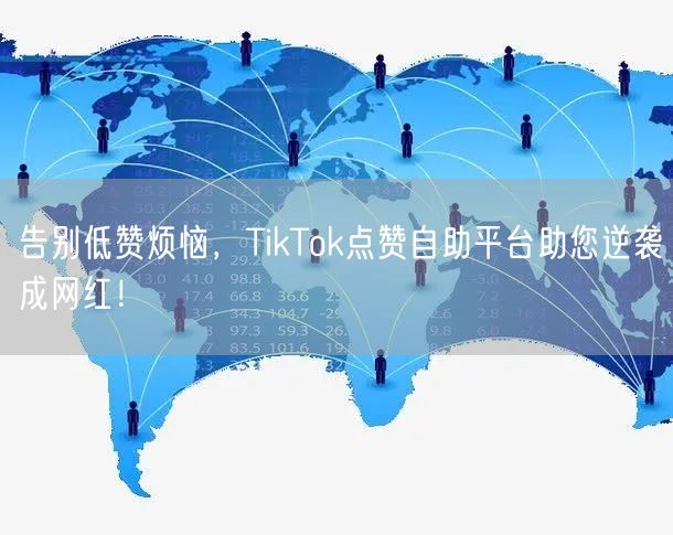 告别低赞烦恼，TikTok点赞自助平台助您逆袭成网红！