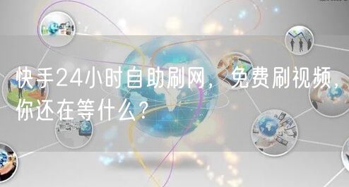 快手24小时自助刷网，免费刷视频，你还在等什么？