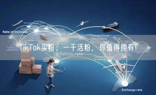 TikTok买粉：一千活粉，你值得拥有！