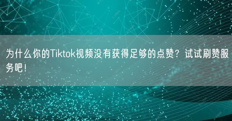 为什么你的Tiktok视频没有获得足够的点赞？试试刷赞服务吧！