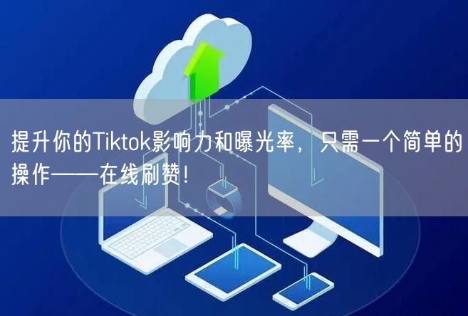 提升你的Tiktok影响力和曝光率，只需一个简单的操作——在线刷赞！