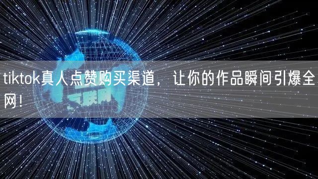 tiktok真人点赞购买渠道，让你的作品瞬间引爆全网！