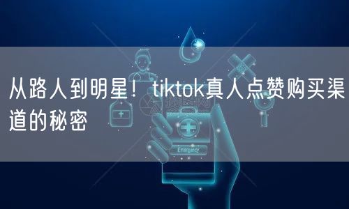 从路人到明星！tiktok真人点赞购买渠道的秘密