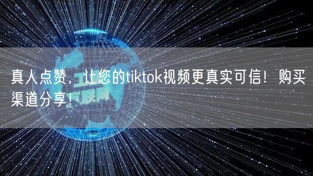 真人点赞，让您的tiktok视频更真实可信！购买渠道分享！