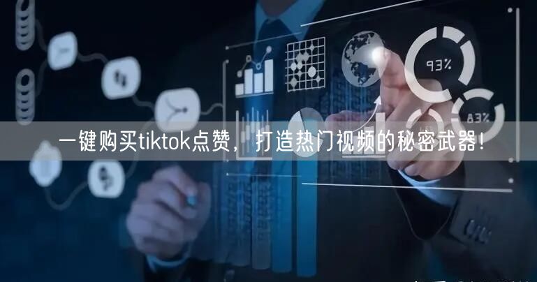 一键购买tiktok点赞，打造热门视频的秘密武器！