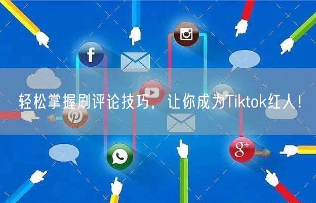 轻松掌握刷评论技巧，让你成为Tiktok红人！