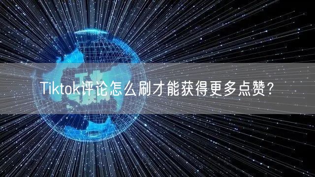 Tiktok评论怎么刷才能获得更多点赞？