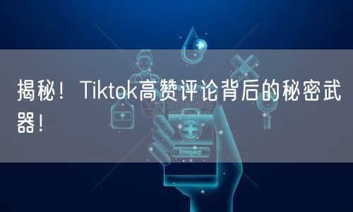 揭秘！Tiktok高赞评论背后的秘密武器！