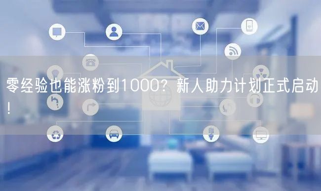 零经验也能涨粉到1000？新人助力计划正式启动！