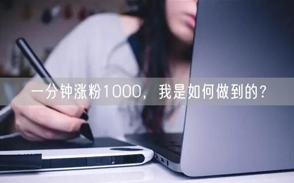 一分钟涨粉1000，我是如何做到的？