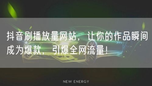 抖音刷播放量网站，让你的作品瞬间成为爆款，引爆全网流量！