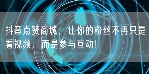 抖音点赞商城，让你的粉丝不再只是看视频，而是参与互动！