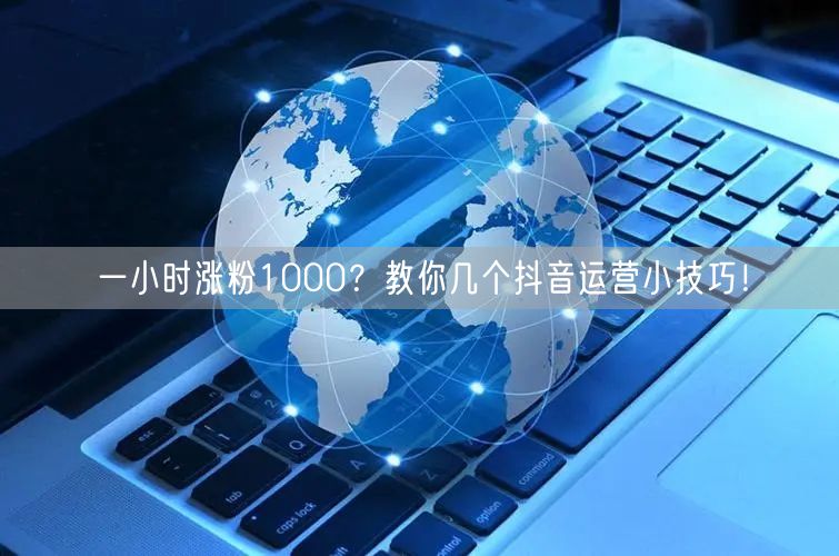 一小时涨粉1000？教你几个抖音运营小技巧！