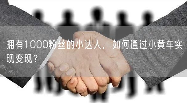 拥有1000粉丝的小达人，如何通过小黄车实现变现？