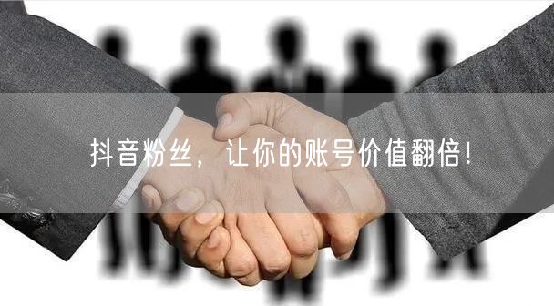 抖音粉丝，让你的账号价值翻倍！