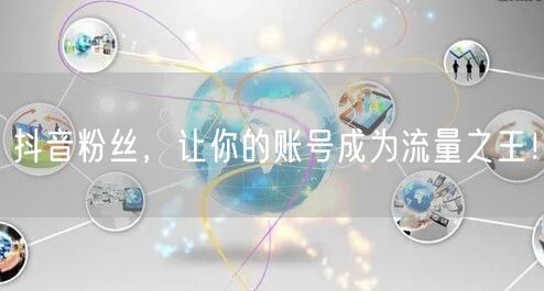 抖音粉丝，让你的账号成为流量之王！