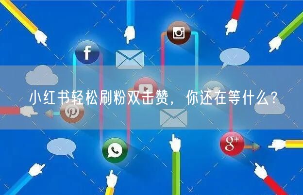 小红书轻松刷粉双击赞，你还在等什么？