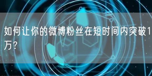 如何让你的微博粉丝在短时间内突破1万？