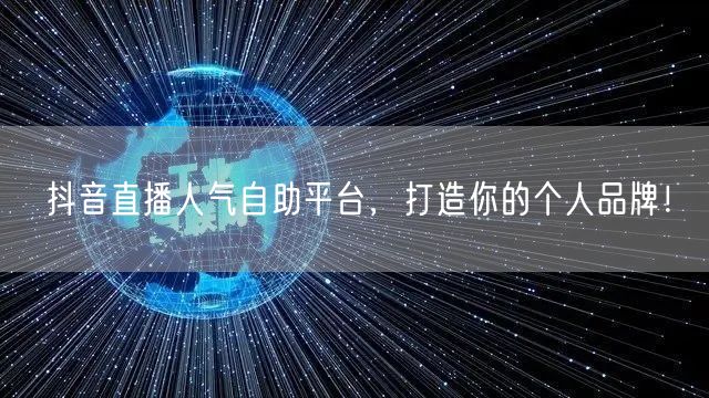 抖音直播人气自助平台，打造你的个人品牌！