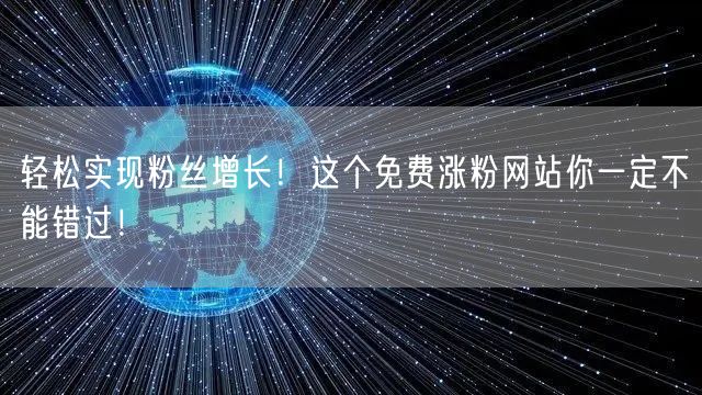 轻松实现粉丝增长！这个免费涨粉网站你一定不能错过！