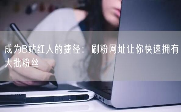 成为B站红人的捷径：刷粉网址让你快速拥有大批粉丝