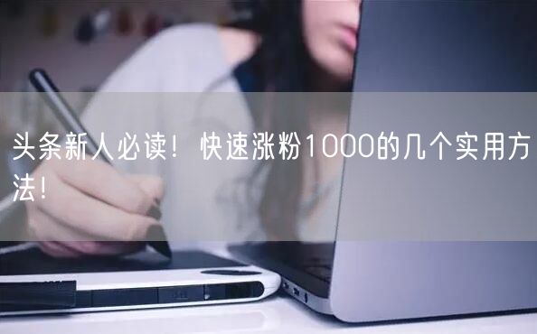 头条新人必读！快速涨粉1000的几个实用方法！