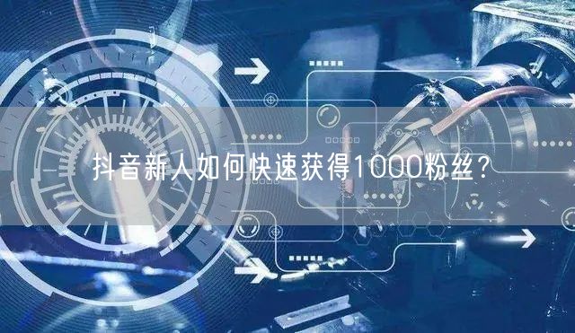 抖音新人如何快速获得1000粉丝？