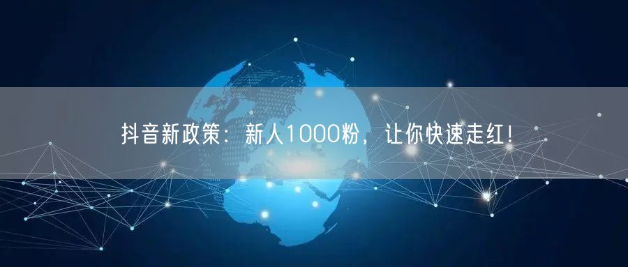 抖音新政策：新人1000粉，让你快速走红！