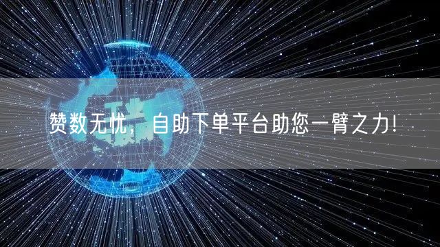 赞数无忧，自助下单平台助您一臂之力！