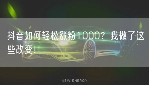 抖音如何轻松涨粉1000？我做了这些改变！