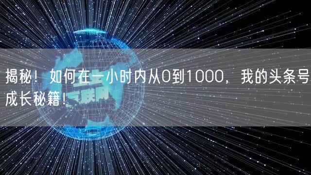 揭秘！如何在一小时内从0到1000，我的头条号成长秘籍！