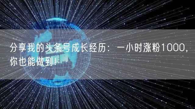 分享我的头条号成长经历：一小时涨粉1000，你也能做到！