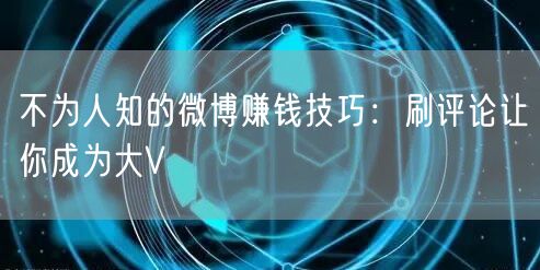 不为人知的微博赚钱技巧：刷评论让你成为大V