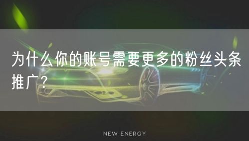 为什么你的账号需要更多的粉丝头条推广？