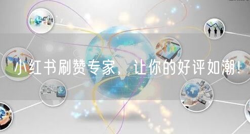 小红书刷赞专家，让你的好评如潮！