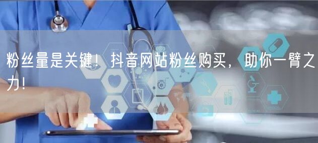 粉丝量是关键！抖音网站粉丝购买，助你一臂之力！