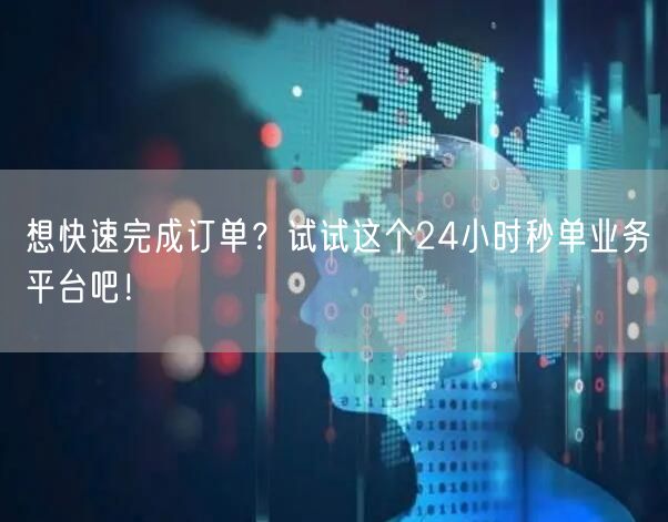 想快速完成订单？试试这个24小时秒单业务平台吧！