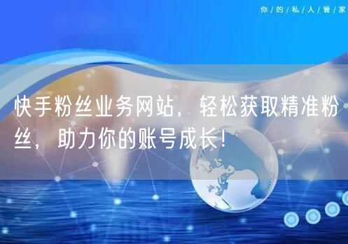 快手粉丝业务网站，轻松获取精准粉丝，助力你的账号成长！