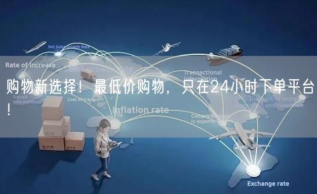 购物新选择！最低价购物，只在24小时下单平台！
