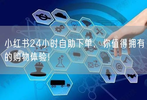 小红书24小时自助下单，你值得拥有的购物体验！